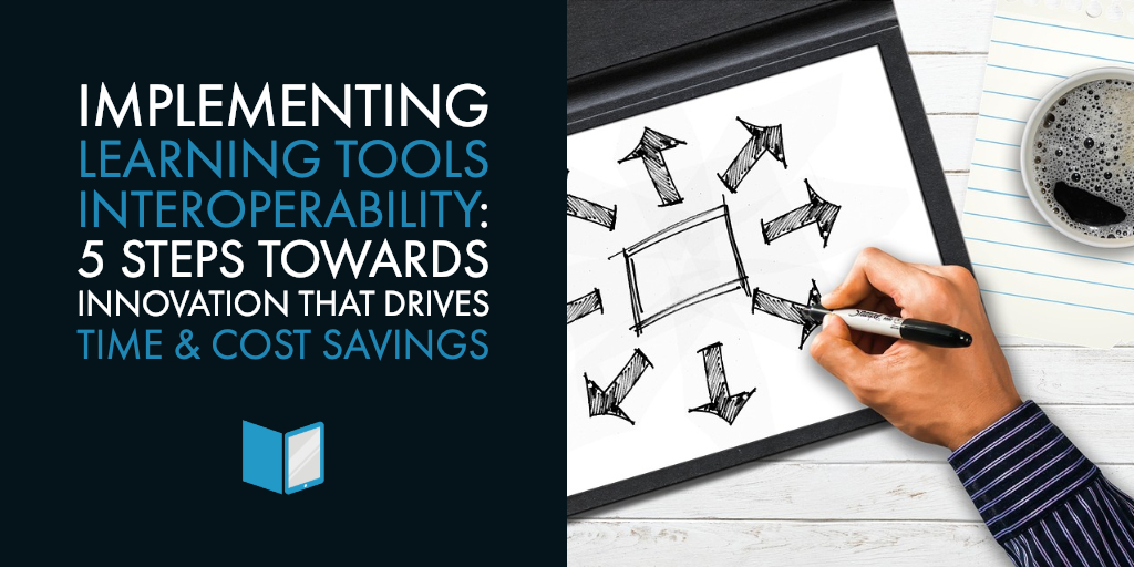 Implementing Learning Tools Interoperability (LTI): 5 Steps Towards Innovation that Drives Time & Cost Savings